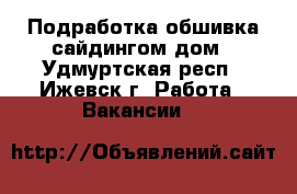 Подработка:обшивка сайдингом дом - Удмуртская респ., Ижевск г. Работа » Вакансии   